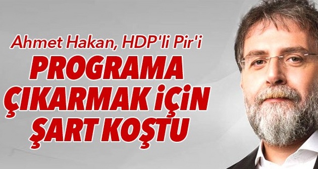 Ahmet Hakan, HDP'li Pir'i programa çıkarmak için şart koştu