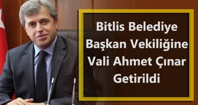 Bitlis Belediye Başkan Vekilliğine Vali Ahmet Çınar getirildi