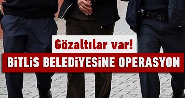 Bitlis Belediyesine Operasyon Hüseyin Olan gözaltına alındı