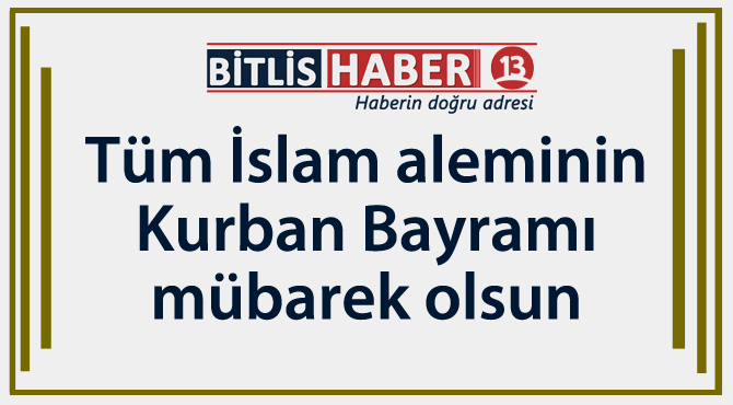 Bitlis'teki Kurum Amirleri ve Siyasiler, yayınladıkları mesajla Bitlis'in ve islam aleminin kurban bayramını tebrik ettiler.
