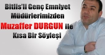 Bitlisli Genç Emniyet Müdürlerimizden Muzaffer Durgun’la Kısa Bir Söyleşi