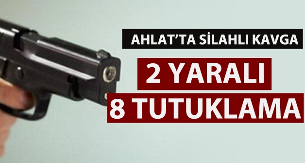 Ahlat'ta silahlı kavgada 2 yaralı 8 tutuklama