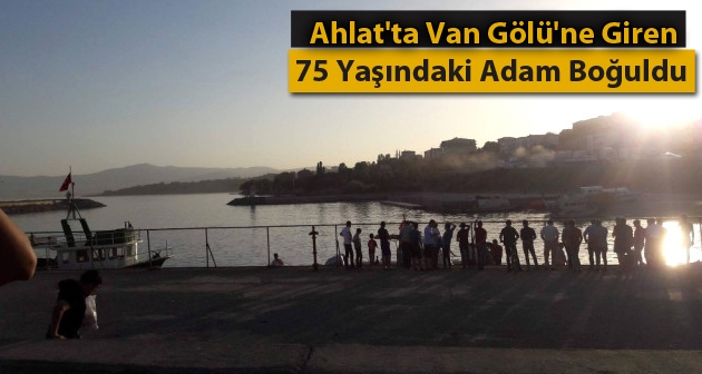 Ahlat'ta Van Gölü'ne giren 75 yaşındaki adam boğuldu