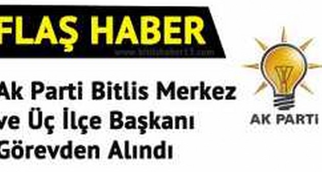 Ak Parti Bitlis Merkez ve Üç İlçe Başkanı Görevden Alındı İddiası