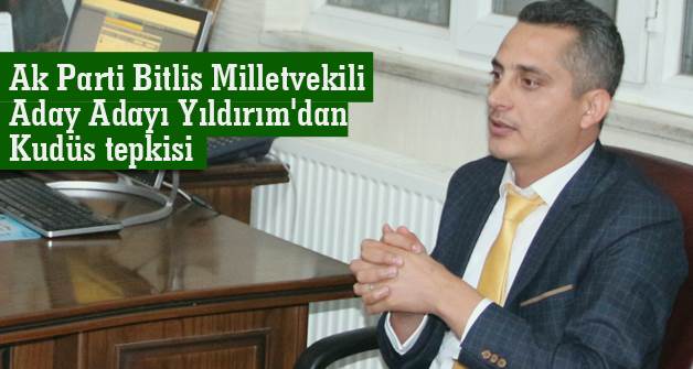 Ak Parti Bitlis Milletvekili Aday Adayı Yıldırım'dan Kudüs tepkisi