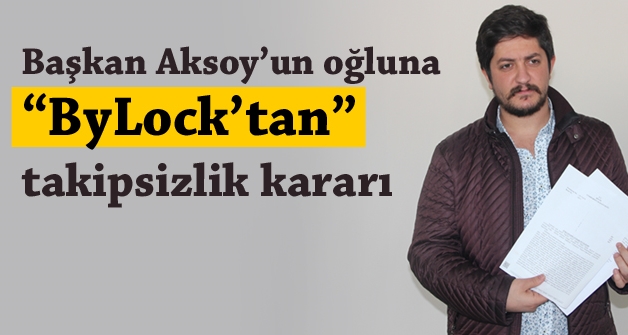 Başkan Aksoy’un oğluna “ByLock’tan” takipsizlik kararı