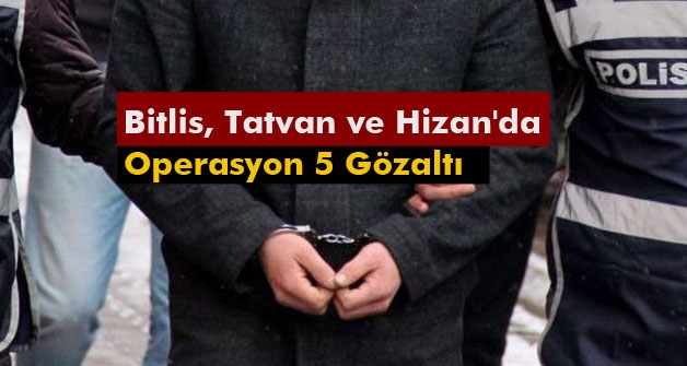 Bitlis, Tatvan ve Hizan'da yapılan operasyonda 5 kişi gözaltına alındı