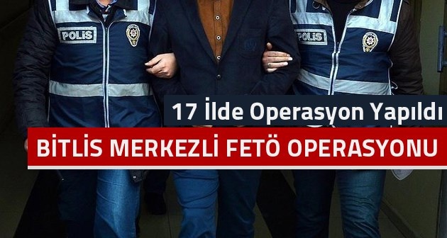 Bitlis merkezli 17 ilde Fetö operasyonu düzenlendi