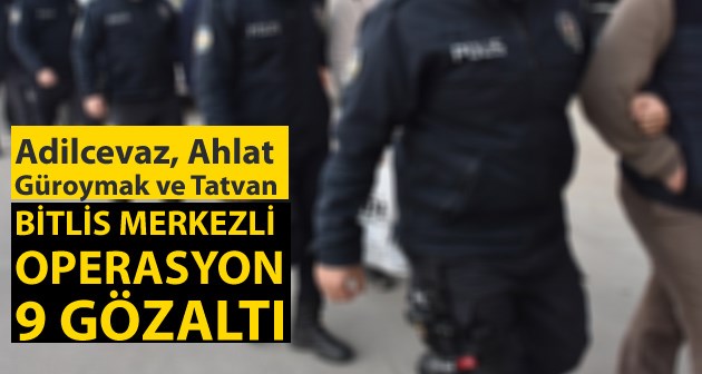 Bitlis merkezli 4 ilçeye operasyon 9 gözaltı!
