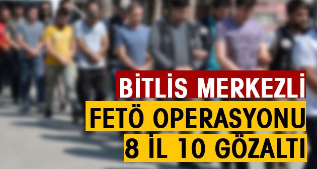 Bitlis Merkezli 8 İlde Fetö Operasyonu: 10 Gözaltı