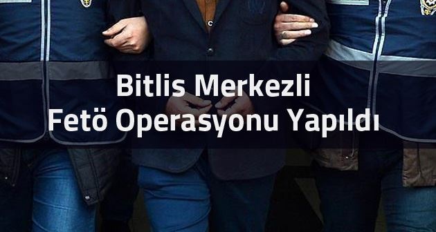 Bitlis Merkezli Fetö Operasyonu yapıldı