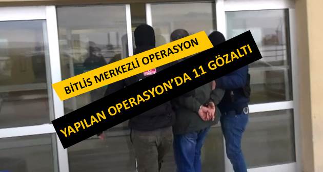 Bitlis merkezli operasyonda 11 kişi gözaltına alındı