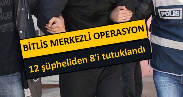 Bitlis merkezli operasyonda 12 şüpheliden 8'i tutuklandı