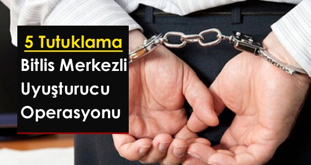 Bitlis merkezli uyuşturucu operasyonu 5 tutuklama