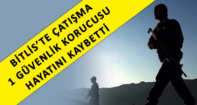 Bitlis'te çıkan çatışmada 1 korucu hayatını kaybetti