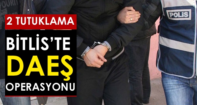 Bitlis'te Daeş operasyonunda 2 kişi tutuklandı