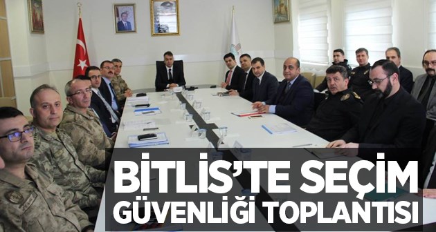 Bitlis'te seçim güvenliği toplantısı yapıldı