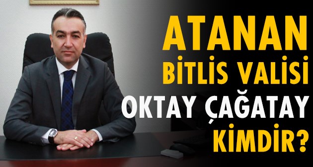 Bitlis Valiliğine atanan Oktay Çağatay kimdir