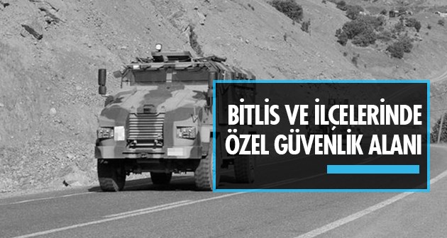 Bitlis ve bağlı ilçelerde özel güvenlik bölgesi uygulaması