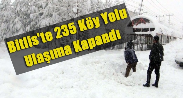 Bitlis ve ilçelerine bağlı 235 köy yolu ulaşıma kapandı