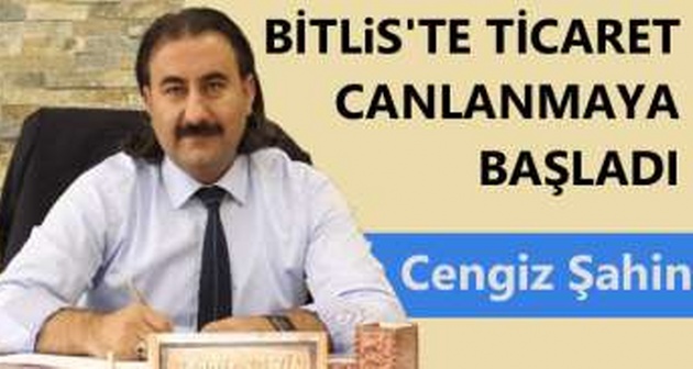 Cengiz Şahin: Bitlis'te ticaret canlanmaya başladı