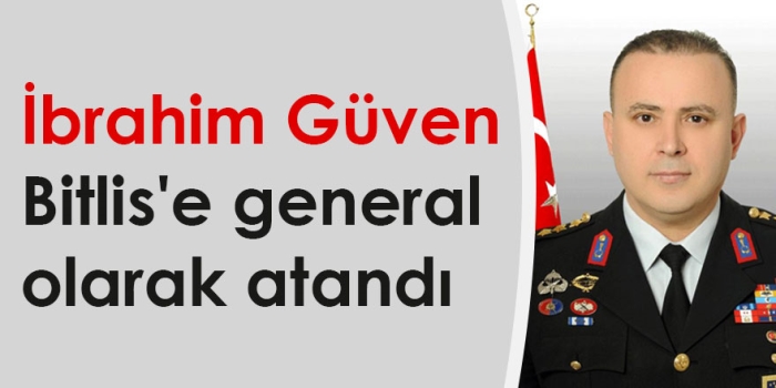 İbrahim Güven Bitlis'e general olarak atandı