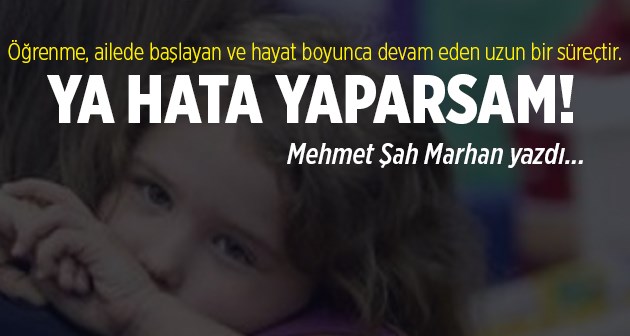 Mehmet Şah Marhan kaleminden: Ya Hata Yaparsam!