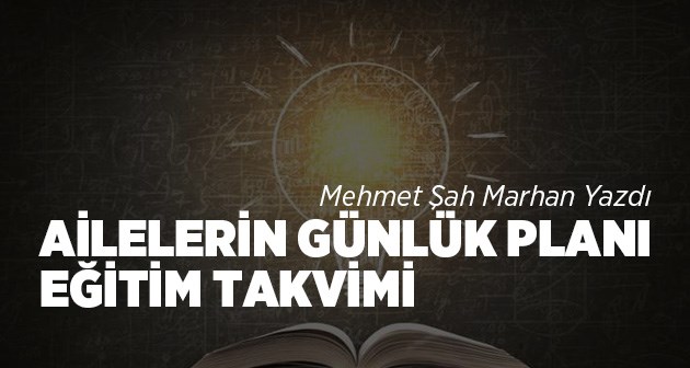 Mehmet Şah Marhan Yazdı: Ailelerin Günlük Planı Eğitim Takvimi