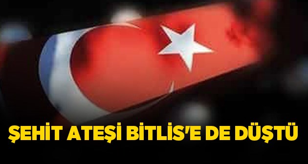 Şehit ateşi tüm Türkiye gibi Bitlis'e de düştü