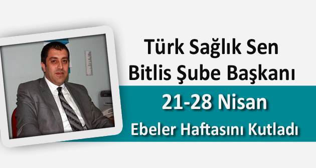 Türk Sağlık Sen Bitlis Şube Başkanı 21-28 Nisan Ebeler Haftasını kutladı