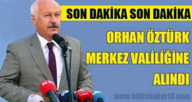 Vali Orhan Öztürk merkez valiliğine alındı