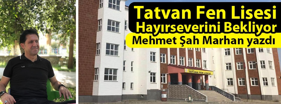 Mehmet Şah Marhan yazdı: Tatvan Fen Lisesi Hayırseverini Bekliyor